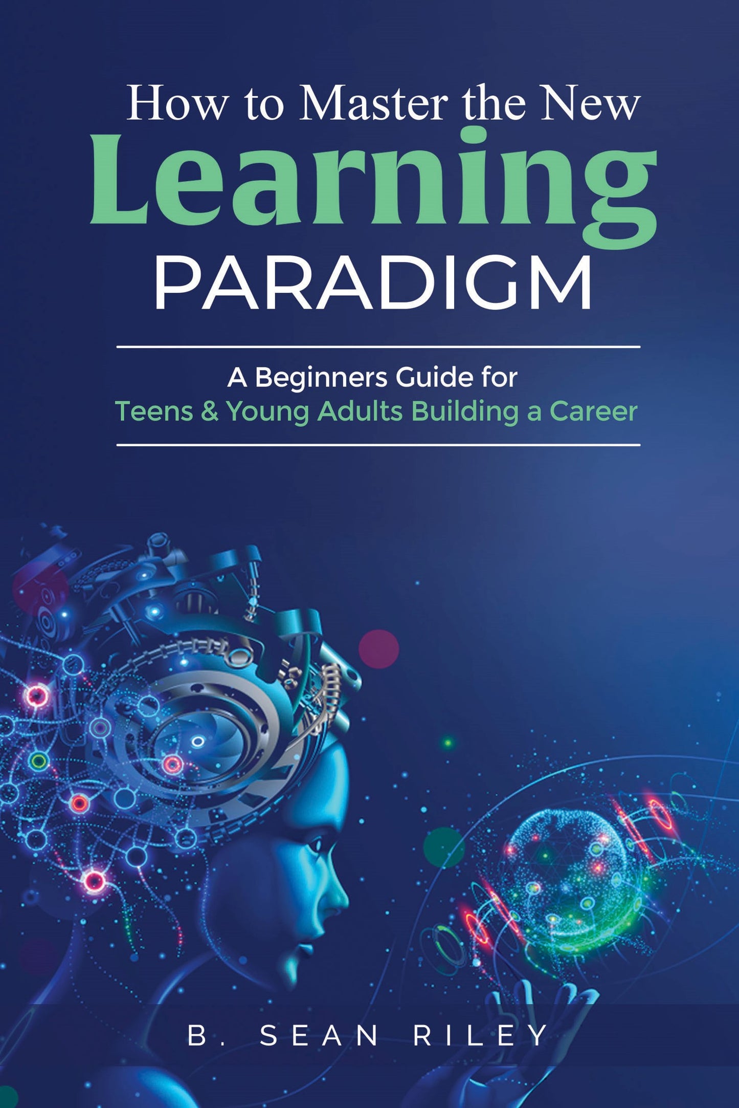 How to Master the New Learning Paradigm-A Beginners Guide for Teens and Young Adults Building a Career